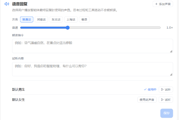 图片展示的是语音回复设置界面。上方有“添加声音”按钮,下方有方言选择栏,当前选中普通话。有语速调节条,当前设置为1.0倍速。朗读指令示例为“语气温暖自然,在重点处适当停顿”。试听内容示例为“你好,我是你的智能助理,有什么可以帮你?”。下方有默认男生和女生声音选项,当前默认女生声音被选中并使用中,有“试听”按钮。最下方有“保存”按钮。该界面用于设置用户播放智能体最终回复时使用的语音相关参数。